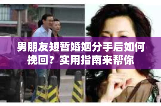 男朋友短暂婚姻分手后如何挽回?实用指南来帮你 男朋友短暂婚姻分手后如何挽回?实用指南来帮你