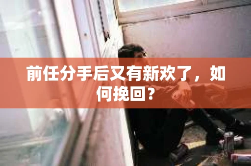 前任分手后又有新欢了，如何挽回？