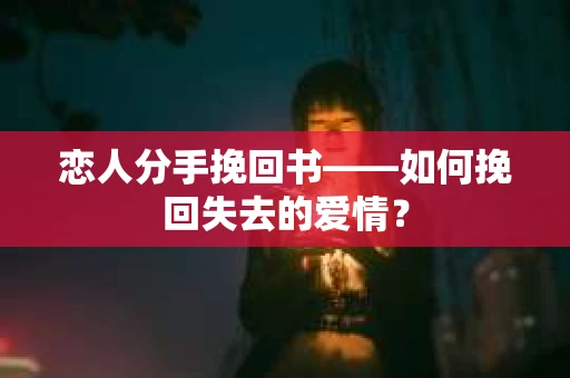 恋人分手挽回书——如何挽回失去的爱情？