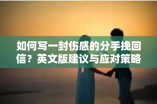 如何写一封伤感的分手挽回信?英文版建议与应对策略 如何写一封伤感的分手挽回信?英文版建议与应对策略
