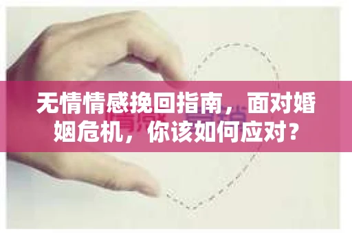 无情情感挽回指南,面对婚姻危机,你该如何应对? 无情情感挽回指南,面对婚姻危机,你该如何应对?