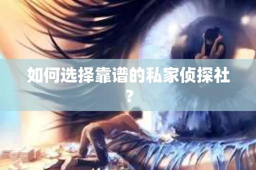 如何选择靠谱的私家侦探社? 如何选择靠谱的私家侦探社?