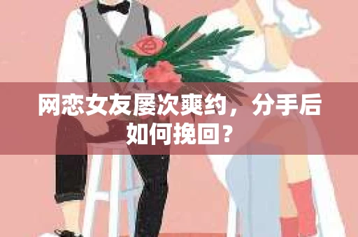 网恋女友屡次爽约，分手后如何挽回？