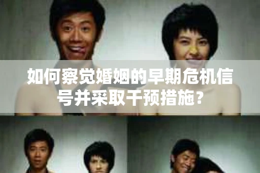 如何察觉婚姻的早期危机信号并采取干预措施？