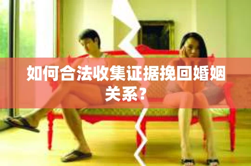 如何合法收集证据挽回婚姻关系？