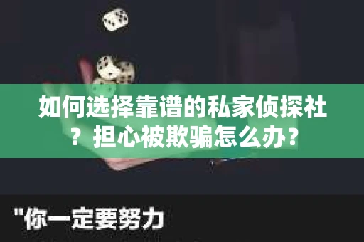 如何选择靠谱的私家侦探社？担心被欺骗怎么办？