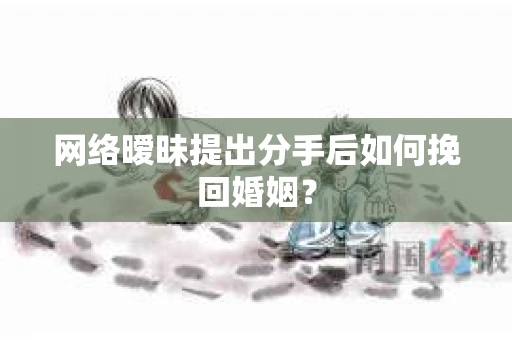 网络暧昧提出分手后如何挽回婚姻？