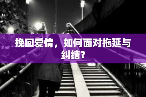 挽回爱情，如何面对拖延与纠结？
