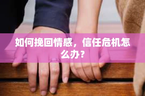 如何挽回情感，信任危机怎么办？