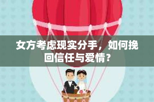 女方考虑现实分手，如何挽回信任与爱情？