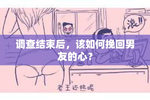 调查结束后，该如何挽回男友的心？