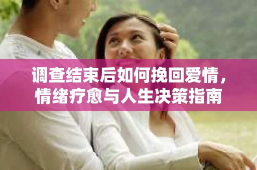 调查结束后如何挽回爱情，情绪疗愈与人生决策指南