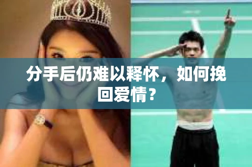 分手后仍难以释怀，如何挽回爱情？