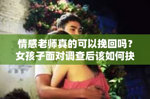 情感老师真的可以挽回吗？女孩子面对调查后该如何抉择？