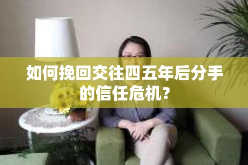 如何挽回交往四五年后分手的信任危机？