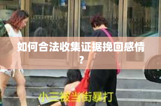 如何合法收集证据挽回感情？