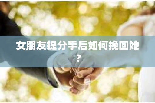 女朋友提分手后如何挽回她？