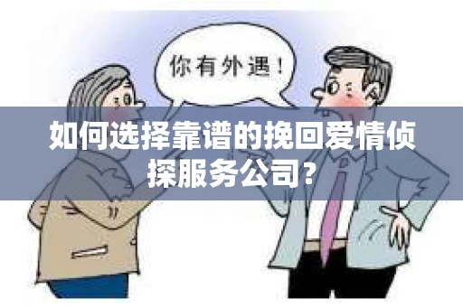 如何选择靠谱的挽回爱情侦探服务公司? 如何选择靠谱的挽回爱情侦探服务公司?