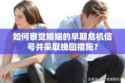 如何察觉婚姻的早期危机信号并采取挽回措施? 如何察觉婚姻的早期危机信号并采取挽回措施?