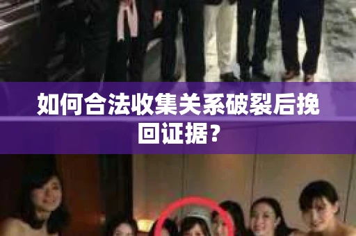 如何合法收集关系破裂后挽回证据？