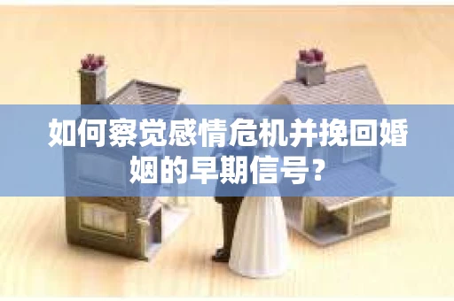 如何察觉感情危机并挽回婚姻的早期信号? 如何察觉感情危机并挽回婚姻的早期信号?