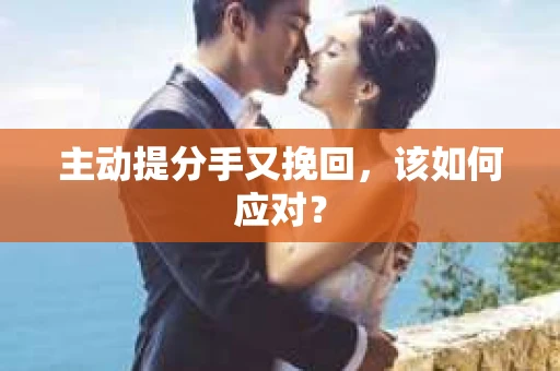 主动提分手又挽回，该如何应对？