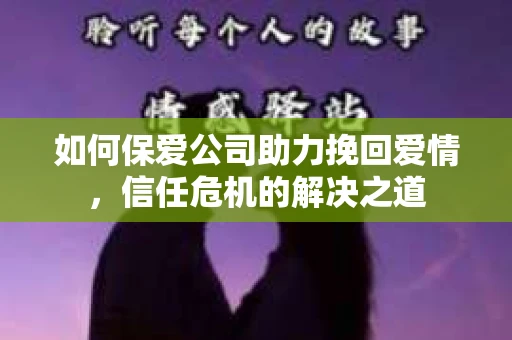 如何保爱公司助力挽回爱情，信任危机的解决之道