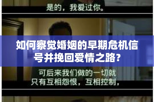 如何察觉婚姻的早期危机信号并挽回爱情之路？