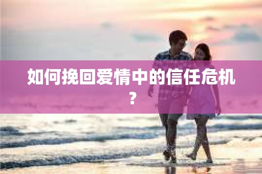 如何挽回爱情中的信任危机？