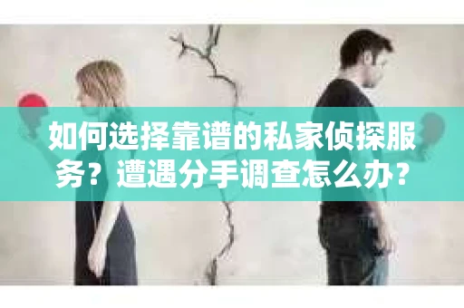 如何选择靠谱的私家侦探服务？遭遇分手调查怎么办？