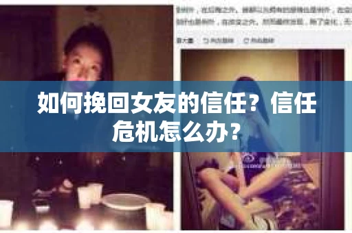 如何挽回女友的信任？信任危机怎么办？