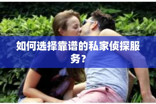 如何选择靠谱的私家侦探服务？