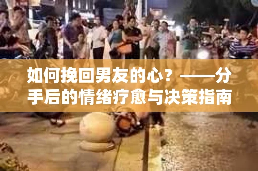 如何挽回男友的心？——分手后的情绪疗愈与决策指南