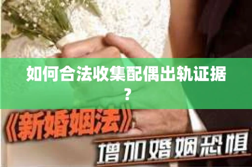 如何合法收集配偶出轨证据？