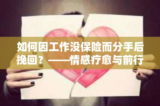 如何因工作没保险而分手后挽回？——情感疗愈与前行计划