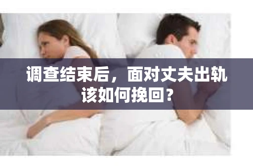 调查结束后,面对丈夫出轨该如何挽回? 调查结束后,面对丈夫出轨该如何挽回?