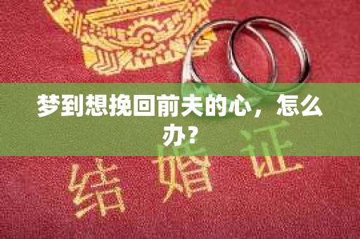 梦到想挽回前夫的心，怎么办？