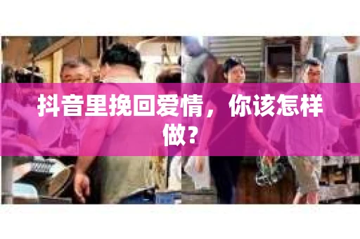 抖音里挽回爱情，你该怎样做？