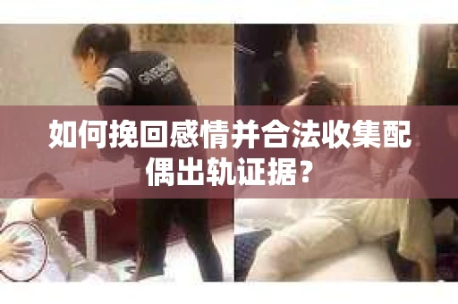 如何挽回感情并合法收集配偶出轨证据? 如何挽回感情并合法收集配偶出轨证据?