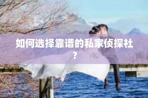 如何选择靠谱的私家侦探社? 如何选择靠谱的私家侦探社?