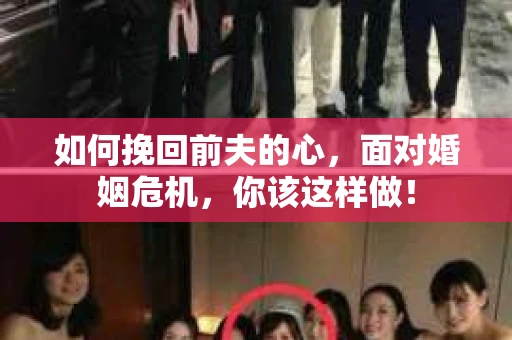 如何挽回前夫的心,面对婚姻危机,你该这样做! 如何挽回前夫的心,面对婚姻危机,你该这样做!