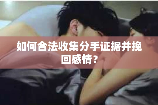 如何合法收集分手证据并挽回感情? 如何合法收集分手证据并挽回感情?
