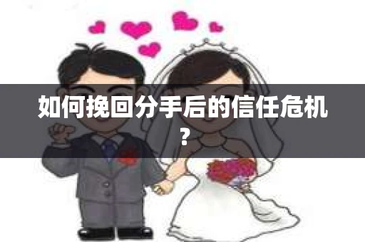 如何挽回分手后的信任危机？