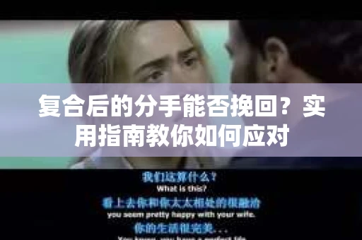 复合后的分手能否挽回？实用指南教你如何应对